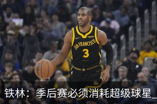 铁林：季后赛必须消耗超级球星 尼克斯在防守端不断针对文班